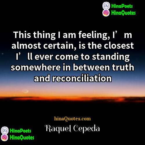 Raquel Cepeda Quotes | This thing I am feeling, I’m almost